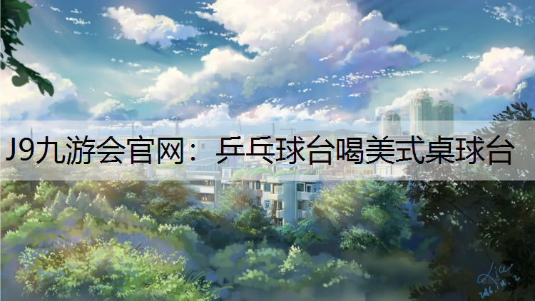 J9九游会官网：乒乓球台喝美式桌球台