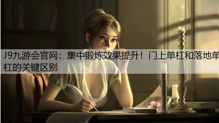 J9九游会官网：集中锻炼效果提升！门上单杠和落地单杠的关键区别