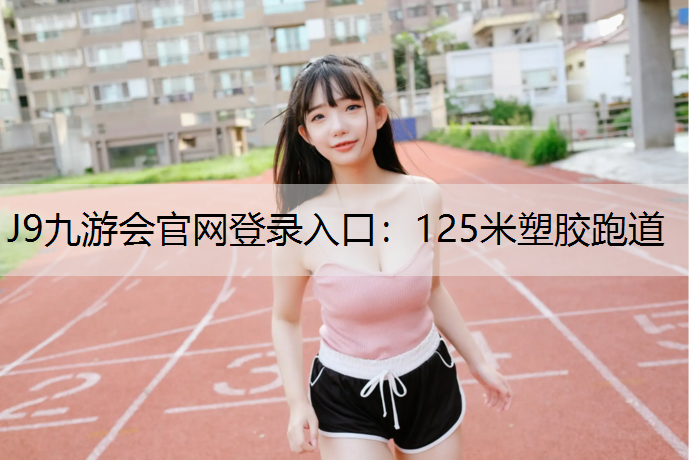 J9九游会官网登录入口：125米塑胶跑道