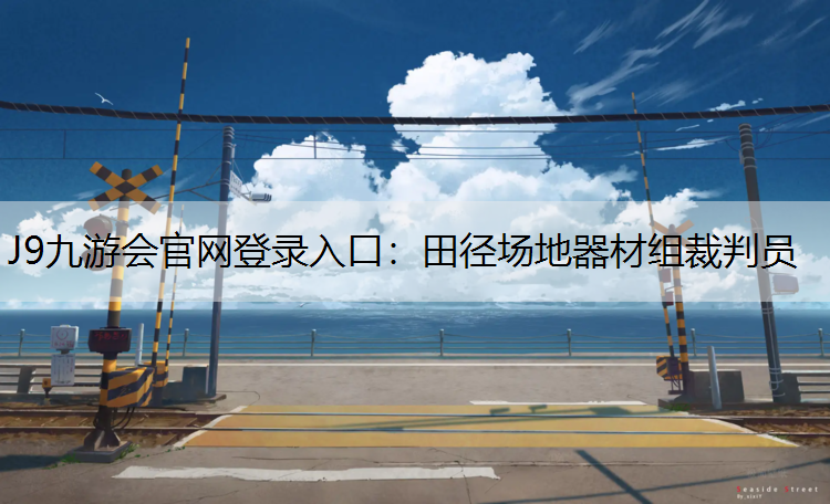 J9九游会官网登录入口：田径场地器材组裁判员