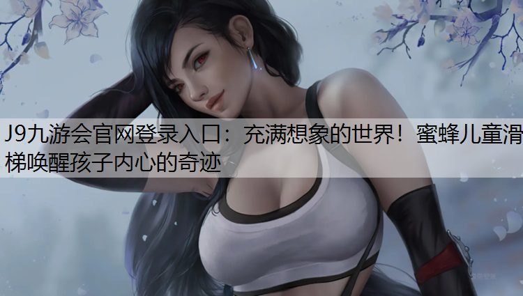 J9九游会官网登录入口：充满想象的世界！蜜蜂儿童滑梯唤醒孩子内心的奇迹