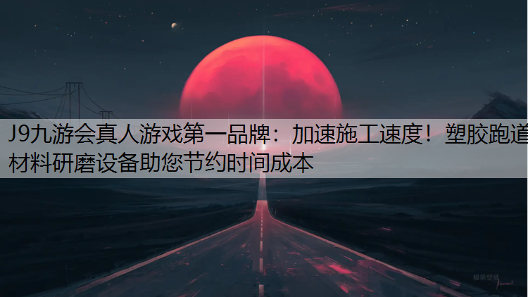 J9九游会真人游戏第一品牌：加速施工速度！塑胶跑道材料研磨设备助您节约时间成本