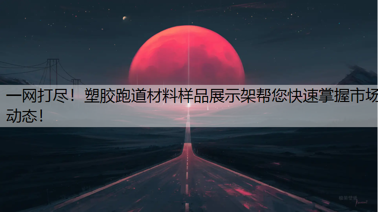 一网打尽！塑胶跑道材料样品展示架帮您快速掌握市场动态！