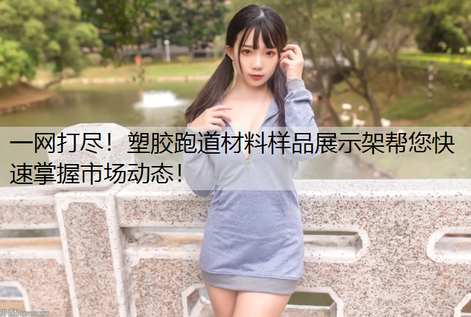 一网打尽！塑胶跑道材料样品展示架帮您快速掌握市场动态！
