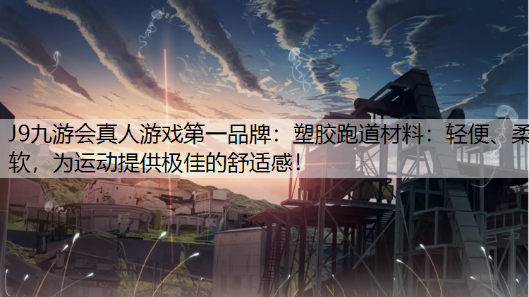 塑胶跑道材料：轻便、柔软，为运动提供极佳的舒适感！